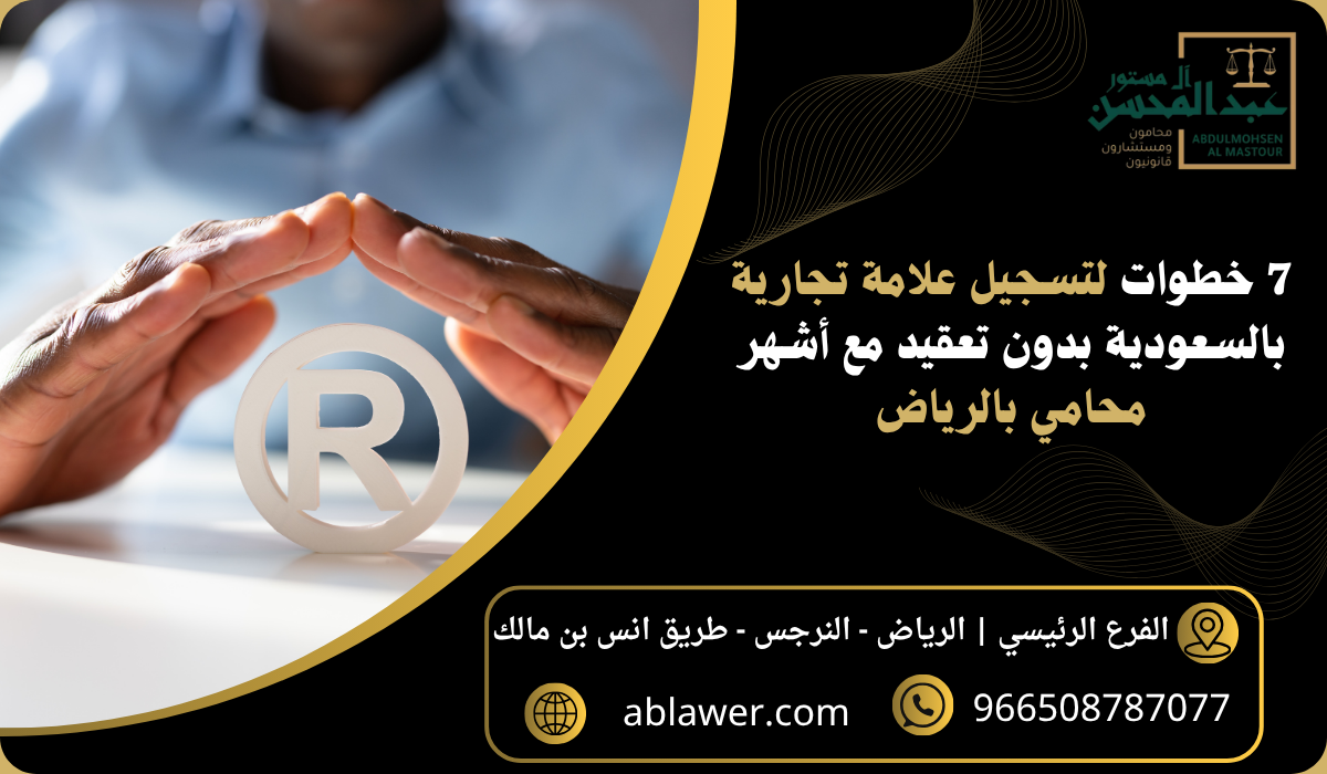 7 خطوات لتسجيل علامة تجارية بالسعودية بدون تعقيد مع أشهر محامي بالرياض