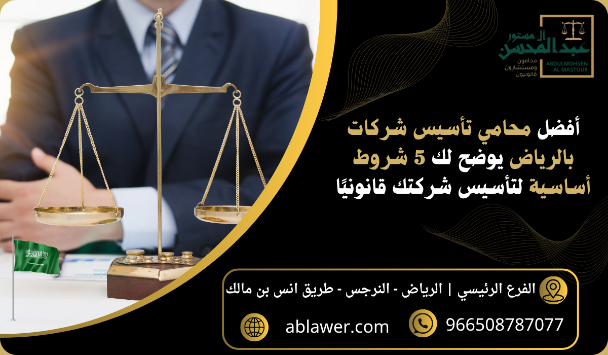 أفضل محامي تأسيس شركات بالرياض يوضح لك 5 شروط أساسية لتأسيس شركتك قانونيًا