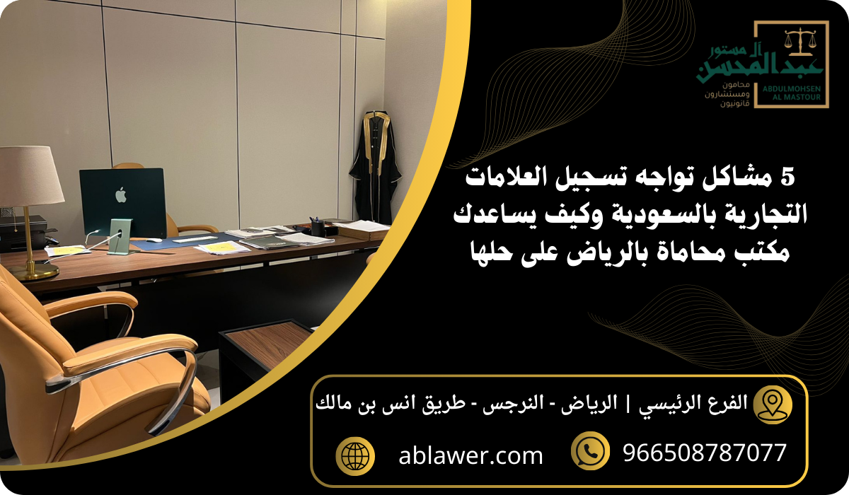 5 مشاكل تواجه تسجيل العلامات التجارية بالسعودية وكيف يساعدك مكتب محاماة بالرياض على حلها