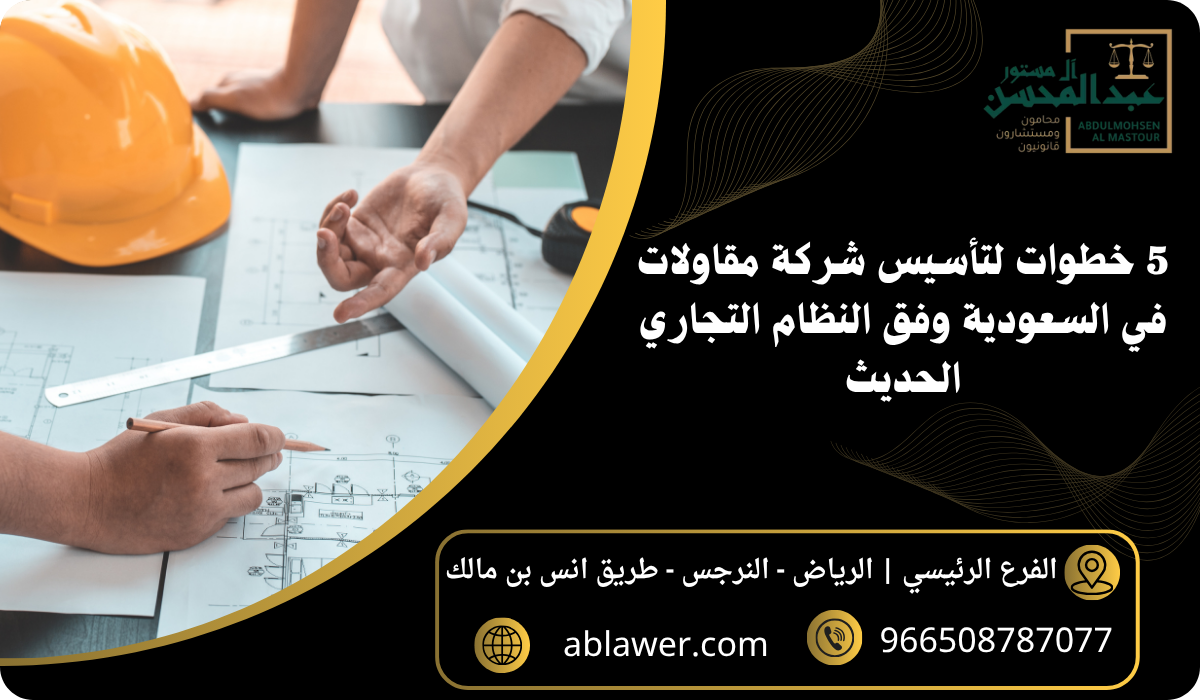 5 خطوات لتأسيس شركة مقاولات في السعودية وفق النظام التجاري الحديث