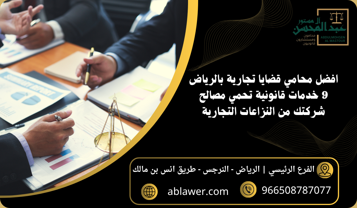 افضل محامي قضايا تجارية بالرياض 9 خدمات قانونية تحمي مصالح شركتك من النزاعات التجارية