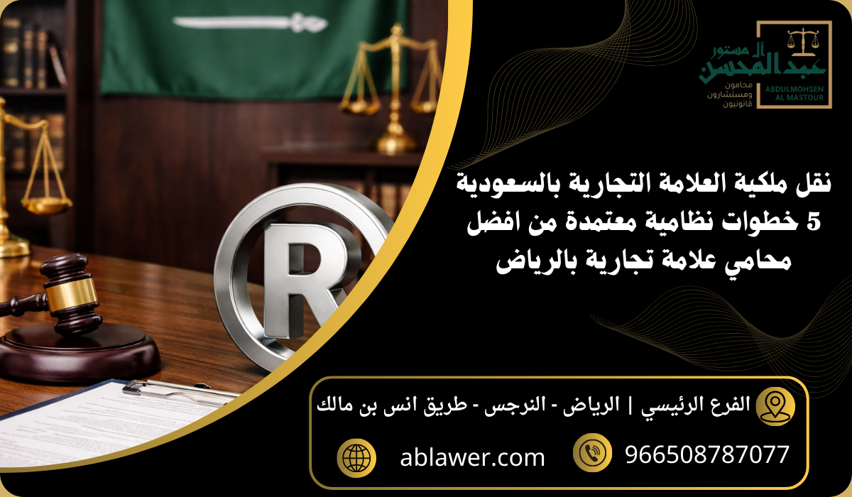 نقل ملكية العلامة التجارية بالسعودية 5 خطوات نظامية معتمدة من افضل محامي علامة تجارية بالرياض