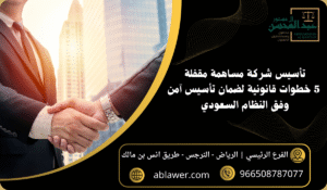 تأسيس شركة مساهمة مقفلة 5 خطوات قانونية لضمان تأسيس آمن وفق النظام السعودي