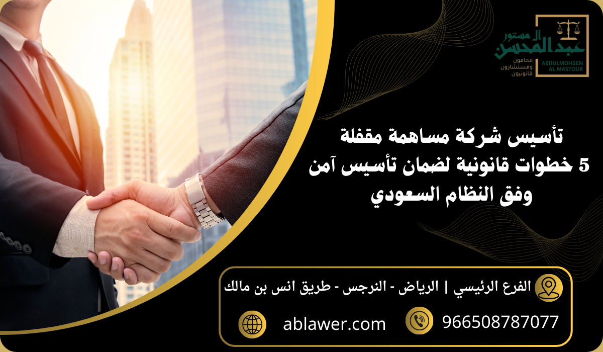 تأسيس شركة مساهمة مقفلة 5 خطوات قانونية لضمان تأسيس آمن وفق النظام السعودي