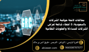 مخالفات لائحة حوكمة الشركات بالسعودية 5 أخطاء شائعة تعرّض الشركات للمساءلة والعقوبات النظامية