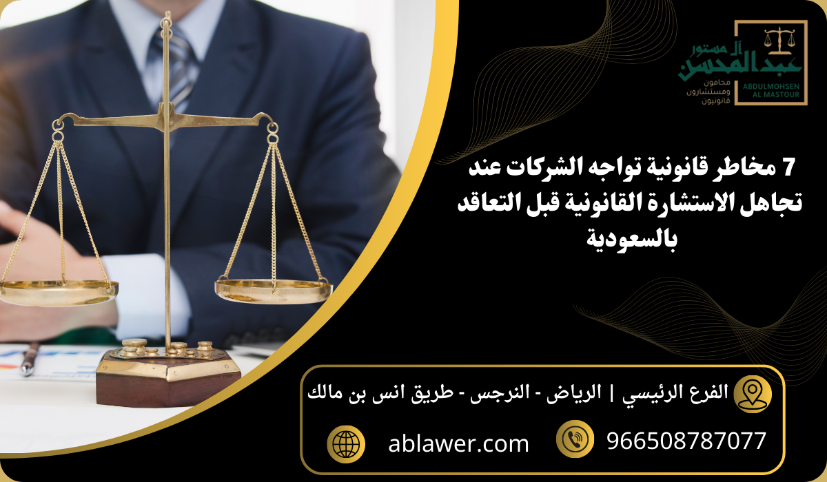 7 مخاطر قانونية تواجه الشركات عند تجاهل الاستشارة القانونية قبل التعاقد بالسعودية