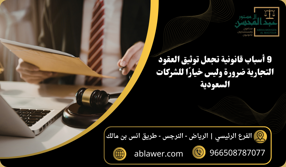 9 أسباب قانونية تجعل توثيق العقود التجارية ضرورة وليس خيارًا للشركات السعودية