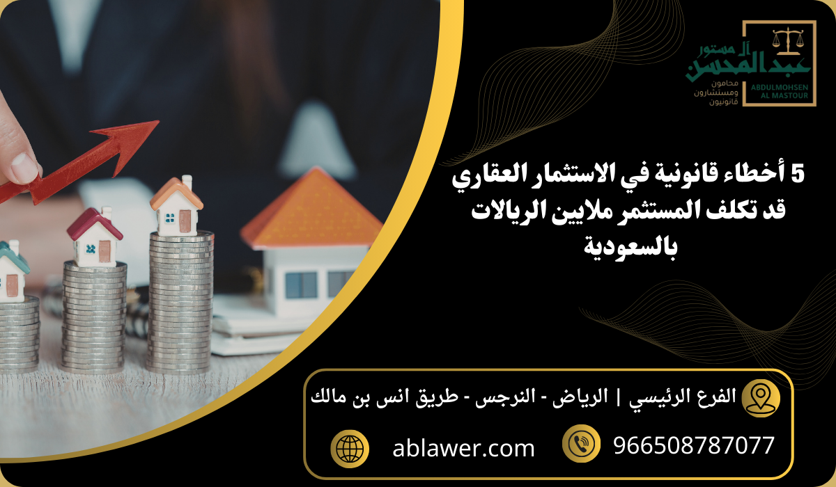 5 أخطاء قانونية في الاستثمار العقاري بالسعودية قد تكلف المستثمر ملايين الريالات