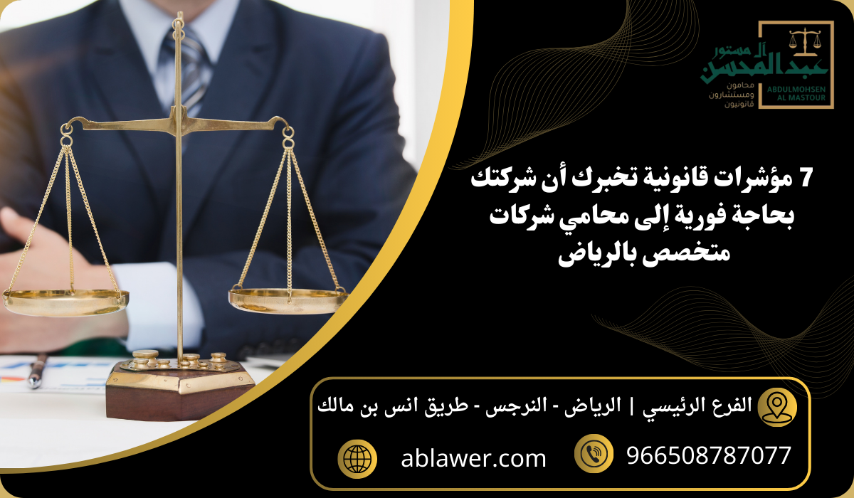 7 مؤشرات قانونية تخبرك أن شركتك بحاجة فورية إلى محامي شركات متخصص بالرياض
