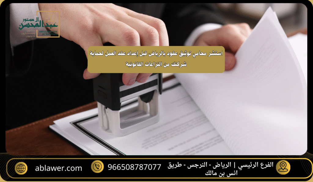 استشارة محامي توثيق عقود بالرياض قبل إعداد عقد العمل لحماية شركتك من النزاعات القانونية