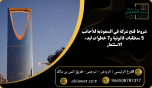 شروط فتح شركة في السعودية للأجانب 5 متطلبات قانونية و7 خطوات لبدء الاستثمار